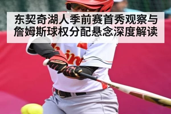 东契奇湖人季前赛首秀观察与詹姆斯球权分配悬念深度解读
